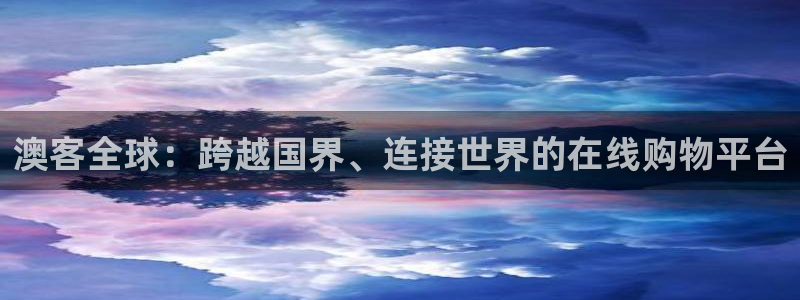 sunbet申搏k：澳客全球：跨越国界、连接世界的在线购物平台