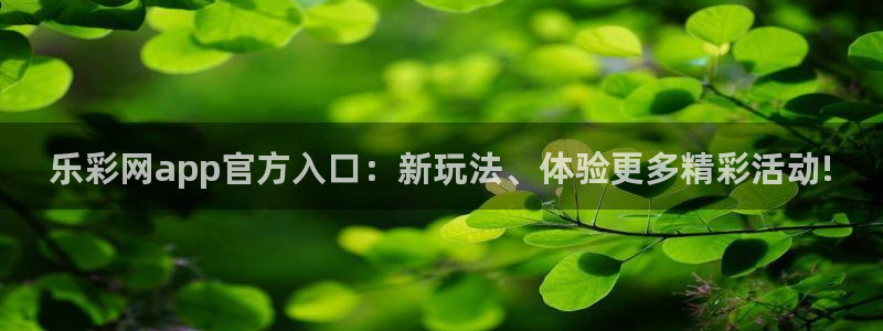 sunbet申搏体育娱乐注册链接：乐彩网app官方入口：新玩法、体验更多精彩活动!