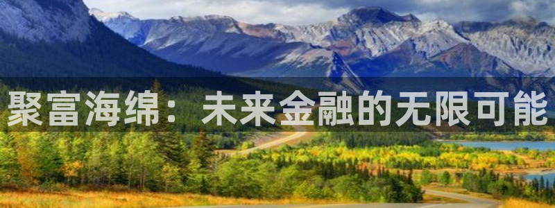 sunbet申搏f凯捷平台在线注册：聚富海绵：未来金融的无限可能