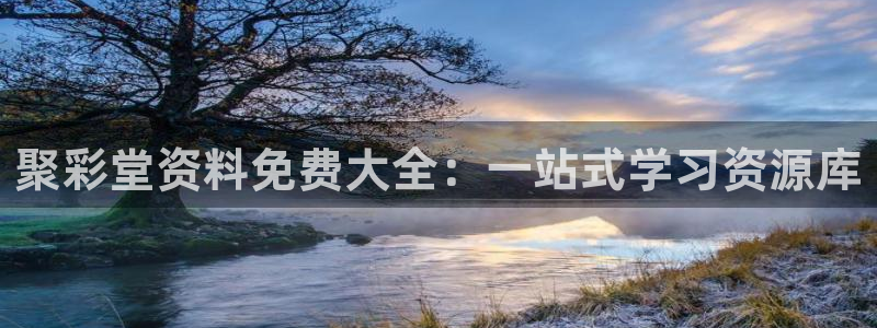 sunbet申搏代理注册官网入口：聚彩堂资料免费大全：一站式学习资源库