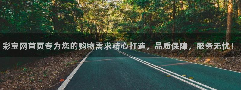 sunbet申搏体育代理申请流程：彩宝网首页专为您的购物需求精心打造，品质保障，服务无忧！