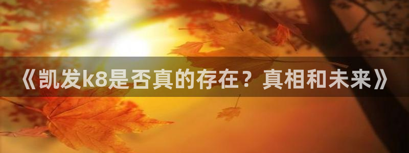 sunbet申搏体育平台注册：《凯发k8是否真的存在？真相和未来》